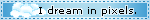 i dream in pixels i dream in pixels